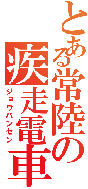 とある常陸の疾走電車（ジョウバンセン）