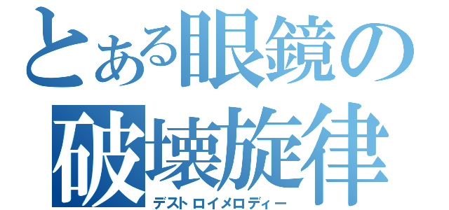 とある眼鏡の破壊旋律（デストロイメロディー）