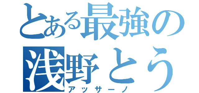 とある最強の浅野とうい（アッサーノ）