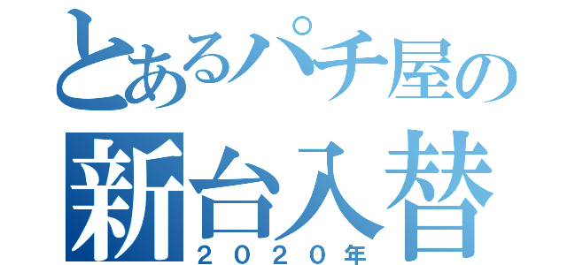 とあるパチ屋の新台入替（２０２０年）