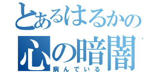 とあるはるかの心の暗闇（病んでいる）