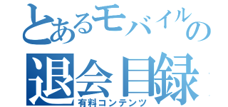 とあるモバイルの退会目録（有料コンテンツ）