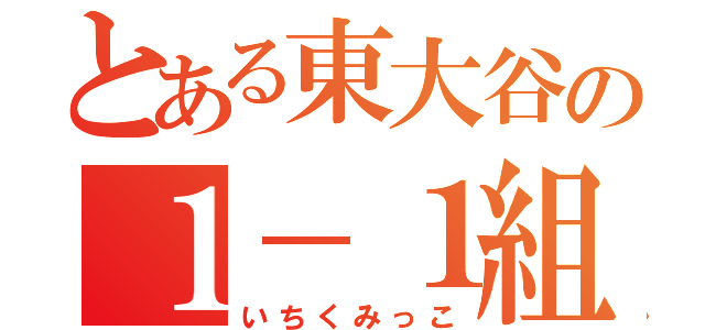 とある東大谷の１－１組共（いちくみっこ）