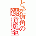 とある街角の録音密室（レコーディングスタジオ）