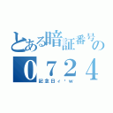 とある暗証番号の０７２４（記念日ィ〜ｗ）