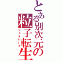 とある別次元の粒子転生（ジェネレータ）