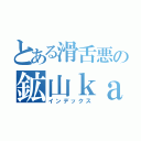 とある滑舌悪の鉱山ｋａｉｈａｔｕ（インデックス）