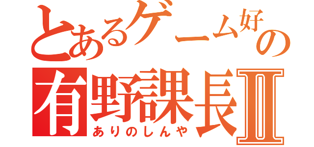 とあるゲーム好きの有野課長Ⅱ（ありのしんや）