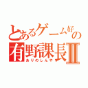 とあるゲーム好きの有野課長Ⅱ（ありのしんや）