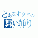 とあるオタクの舞い踊り（ロマンス）