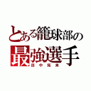 とある籠球部の最強選手（田中拓未）