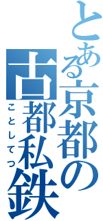 とある京都の古都私鉄（ことしてつ）