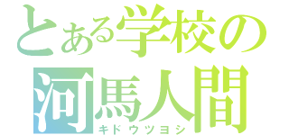 とある学校の河馬人間（キドウツヨシ）