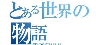 とある世界の物語（ポケットモンスターｓｐｅｃｉａｌ）