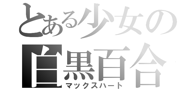 とある少女の白黒百合（マックスハート）