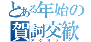 とある年始の賀詞交歓（アケオメ）