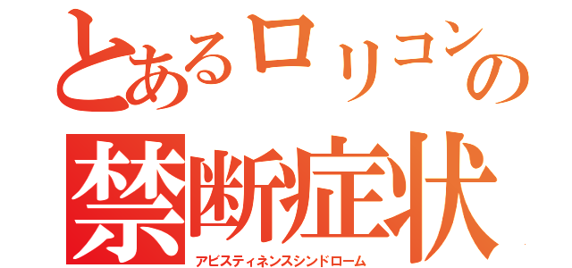 とあるロリコンの禁断症状（アビスティネンスシンドローム）