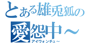 とある雄兎狐の愛怨中～（アイウォンチュ～）