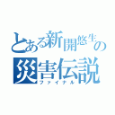 とある新開悠生の災害伝説（ファイナル）