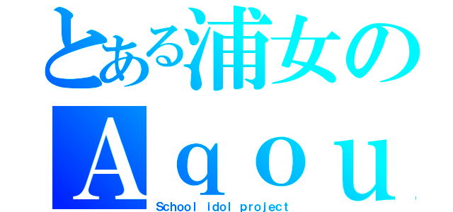 とある浦女のＡｑｏｕｒｓ （Ｓｃｈｏｏｌ ｉｄｏｌ ｐｒｏｊｅｃｔ）