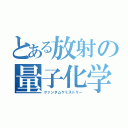 とある放射の量子化学（クァンタムケミストリー）