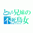 とある兄妹の不死鳥女（阿良々木月火）