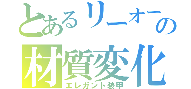 とあるリーオーの材質変化（エレガント装甲）