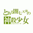 とある闇七天龍の神殺少女（シリファリーナ）