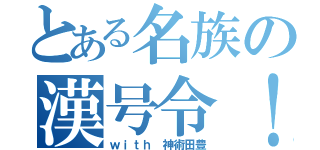 とある名族の漢号令！！（ｗｉｔｈ　神術田豊）