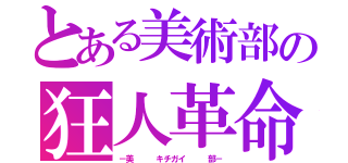 とある美術部の狂人革命（－美   キチガイ   部－）