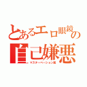 とあるエロ眼鏡の自己嫌悪（マスターベーション風）