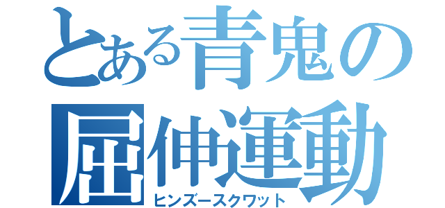 とある青鬼の屈伸運動（ヒンズースクワット）