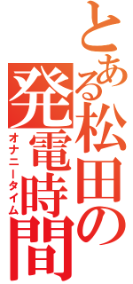 とある松田の発電時間（オナニータイム）