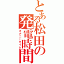 とある松田の発電時間（オナニータイム）