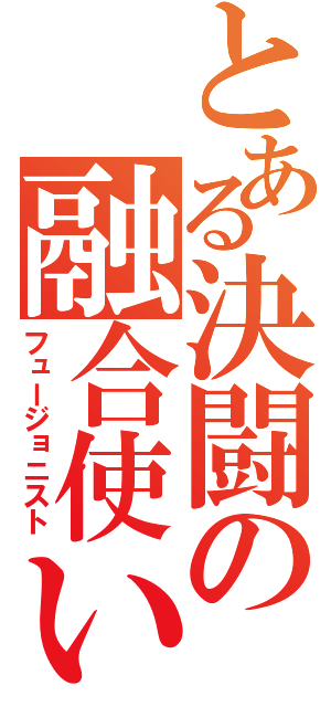 とある決闘の融合使い（フュージョニスト）