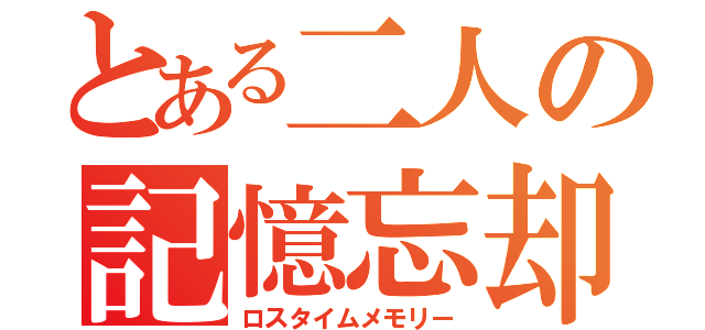 とある二人の記憶忘却（ロスタイムメモリー）