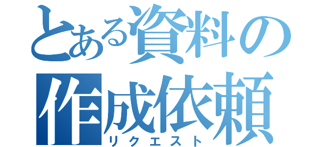 とある資料の作成依頼（リクエスト）