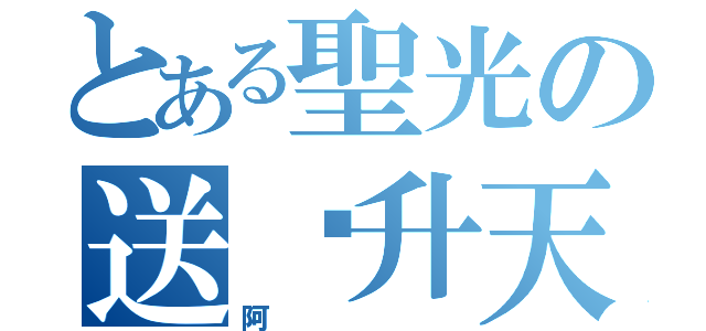 とある聖光の送你升天（阿）