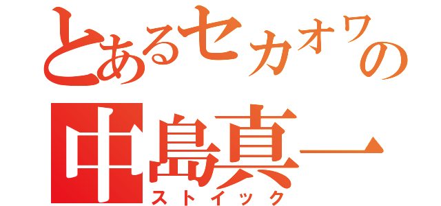 とあるセカオワの中島真一（ストイック）