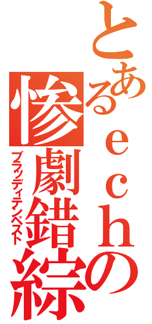 とあるｅｃｈの惨劇錯綜（ブラッディテンペスト）