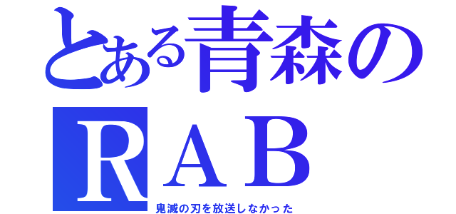 とある青森のＲＡＢ（鬼滅の刃を放送しなかった）