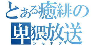 とある癒緋の卑猥放送（シモネタ）