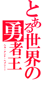 とある世界の勇者王（ヘル・アンド・ヘブン！！）