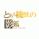 とある機獣の影狐（シャドーフォックス）