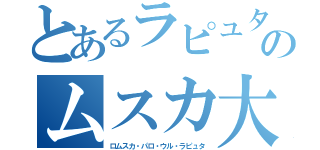 とあるラピュタのムスカ大佐（ロムスカ・パロ・ウル・ラピュタ）