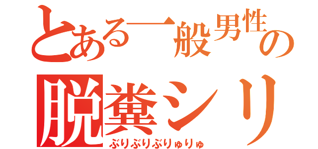 とある一般男性の脱糞シリーズ（ぶりぶりぶりゅりゅ）