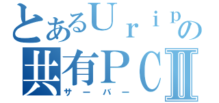 とあるＵｒｉｐｏｎの共有ＰＣⅡ（サーバー）