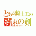 とある騎士王の約束の剣（エクスカリバー）