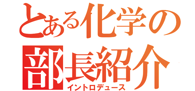 とある化学の部長紹介（イントロデュース）