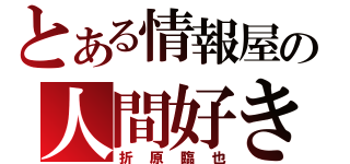 とある情報屋の人間好き（折原臨也）